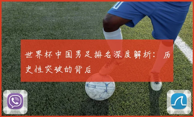 世界杯中国男足排名深度解析：历史性突破的背后
