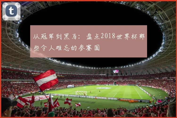 从冠军到黑马：盘点2018世界杯那些令人难忘的参赛国