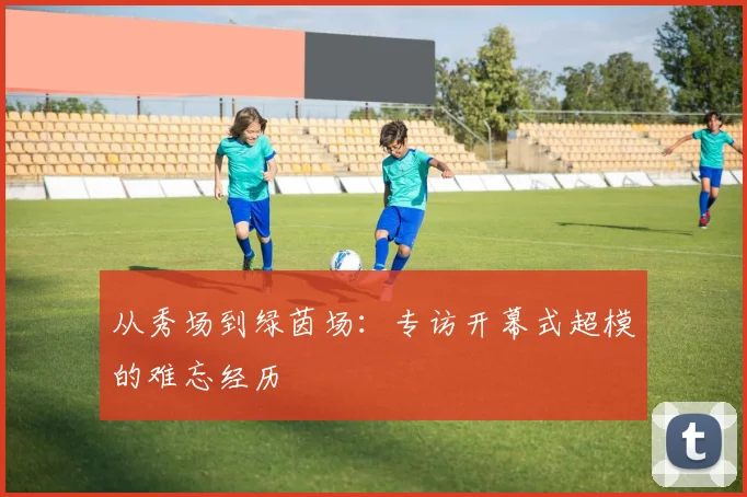从秀场到绿茵场：专访开幕式超模的难忘经历