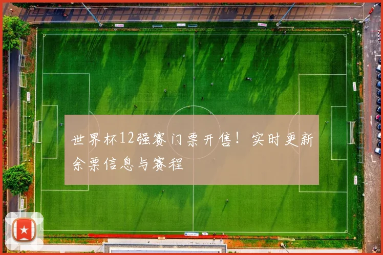 世界杯12强赛门票开售！实时更新余票信息与赛程